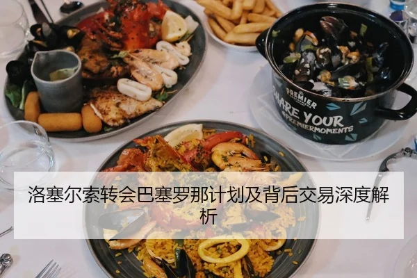 洛塞尔索转会巴塞罗那计划及背后交易深度解析